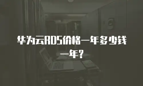 华为云RDS价格一年多少钱一年？