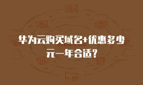 华为云购买域名+优惠多少元一年合适？