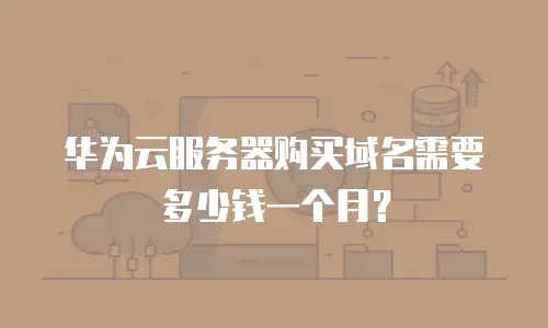 华为云服务器购买域名需要多少钱一个月？
