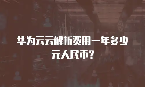 华为云云解析费用一年多少元人民币？