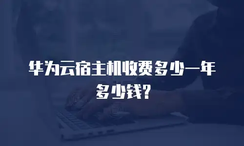 华为云宿主机收费多少一年多少钱？