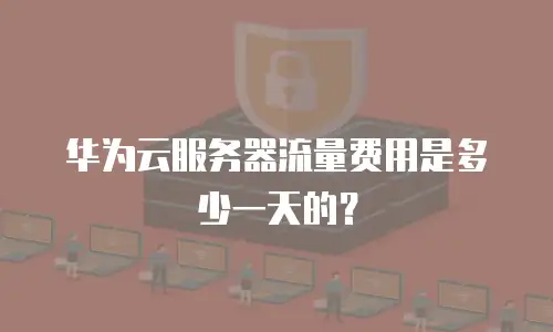 华为云服务器流量费用是多少一天的？