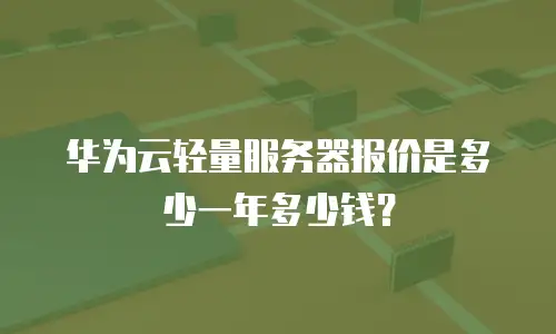 华为云轻量服务器报价是多少一年多少钱？