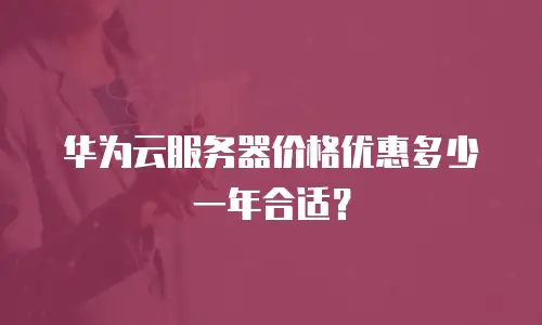 华为云服务器价格优惠多少一年合适？