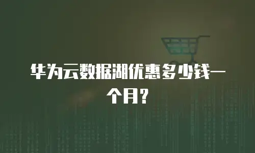 华为云数据湖优惠多少钱一个月？