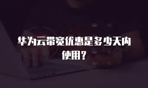 华为云带宽优惠是多少天内使用？
