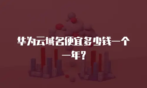 华为云域名便宜多少钱一个一年？