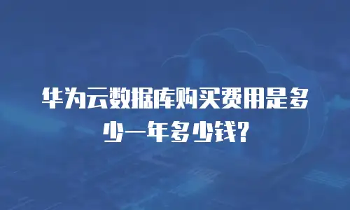 华为云数据库购买费用是多少一年多少钱？