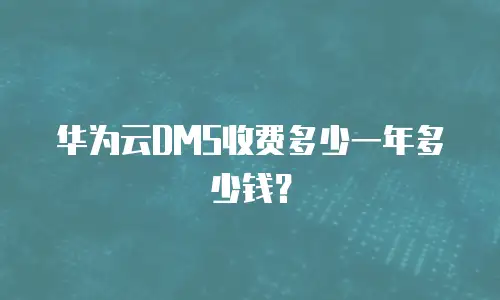 华为云DMS收费多少一年多少钱？