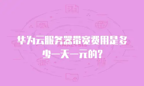 华为云服务器带宽费用是多少一天一元的？