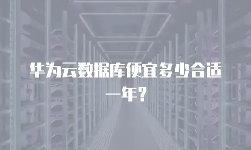 华为云数据库便宜多少合适一年？