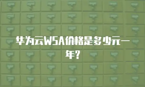 华为云WSA价格是多少元一年？