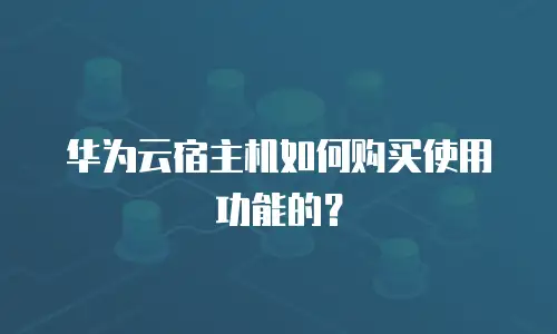 华为云宿主机如何购买使用功能的？