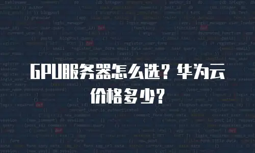 GPU服务器怎么选？华为云价格多少？