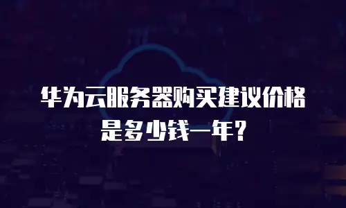 华为云服务器购买建议价格是多少钱一年？