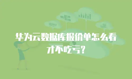 华为云数据库报价单怎么看才不吃亏？