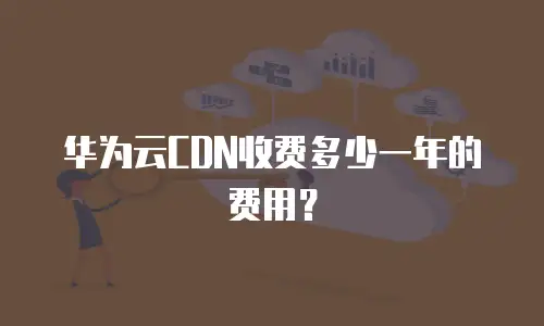 华为云CDN收费多少一年的费用？