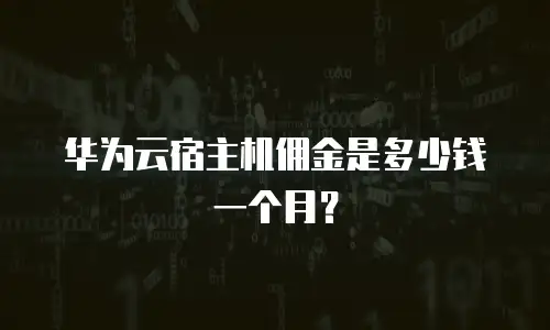 华为云宿主机佣金是多少钱一个月？