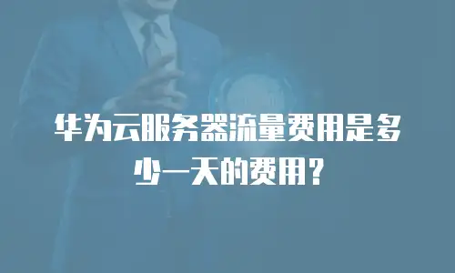华为云服务器流量费用是多少一天的费用？