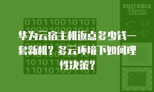 华为云宿主机返点多少钱一套新机？多云环境下如何理性决策？