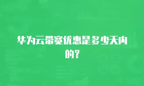 华为云带宽优惠是多少天内的？