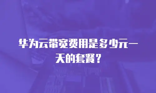 华为云带宽费用是多少元一天的套餐？
