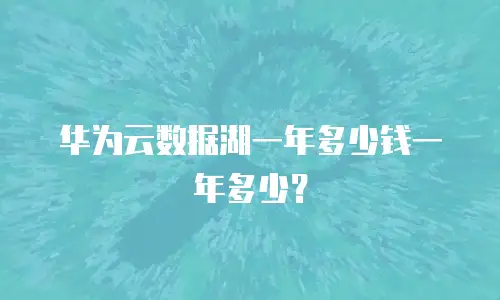 华为云数据湖一年多少钱一年多少？