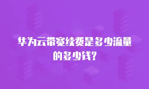 华为云带宽续费是多少流量的多少钱？
