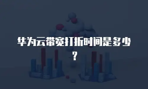 华为云带宽打折时间是多少？