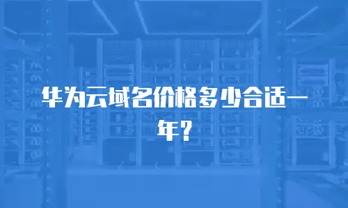华为云域名价格多少合适一年？