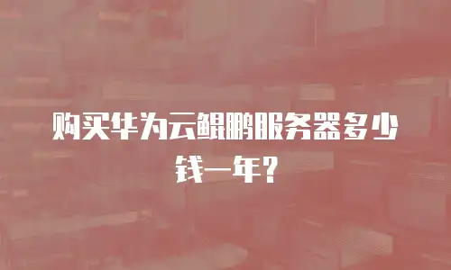 购买华为云鲲鹏服务器多少钱一年？