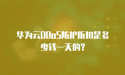 华为云DDoS防护折扣是多少钱一天的？