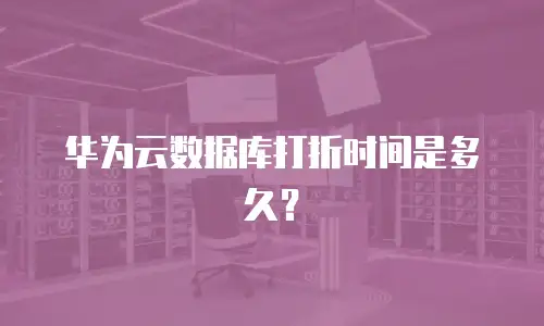 华为云数据库打折时间是多久？