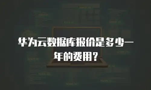 华为云数据库报价是多少一年的费用？