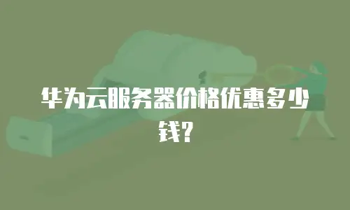 华为云服务器价格优惠多少钱？