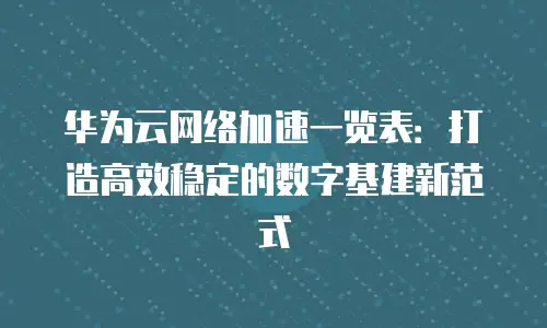 华为云网络加速一览表：打造高效稳定的数字基建新范式