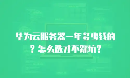华为云服务器一年多少钱的？怎么选才不踩坑？