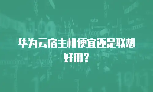 华为云宿主机便宜还是联想好用？