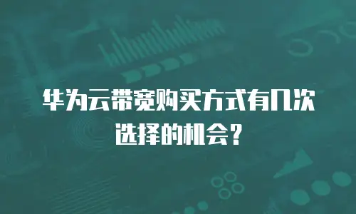 华为云带宽购买方式有几次选择的机会？