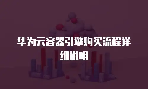华为云容器引擎购买流程详细说明