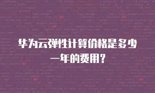 华为云弹性计算价格是多少一年的费用？