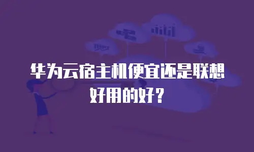 华为云宿主机便宜还是联想好用的好？