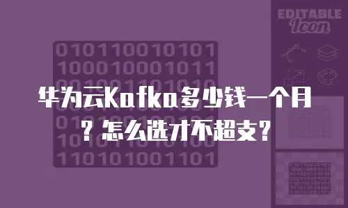 华为云Kafka多少钱一个月？怎么选才不超支？