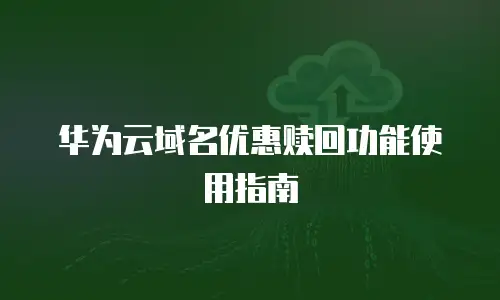 华为云域名优惠赎回功能使用指南