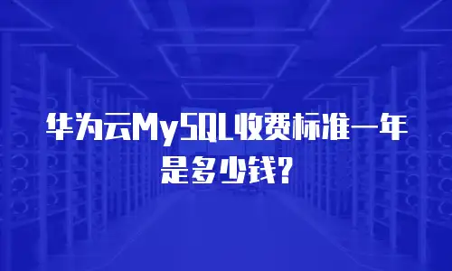 华为云MySQL收费标准一年是多少钱？