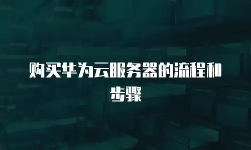 购买华为云服务器的流程和步骤
