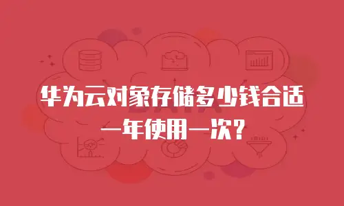 华为云对象存储多少钱合适一年使用一次？
