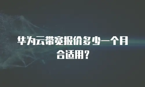 华为云带宽报价多少一个月合适用？