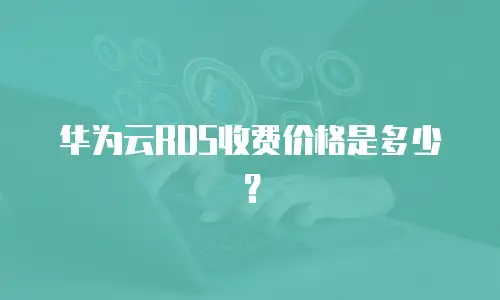 华为云RDS收费价格是多少？