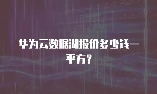 华为云数据湖报价多少钱一平方？